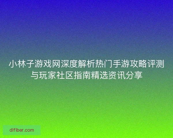 小林子游戏网深度解析热门手游攻略评测与玩家社区指南精选资讯分享