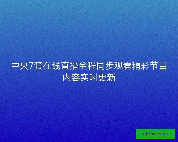中央7套在线直播全程同步观看精彩节目内容实时更新