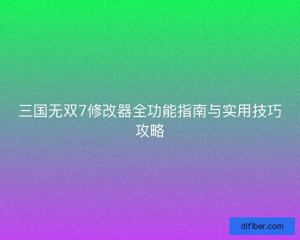 三国无双7修改器全功能指南与实用技巧攻略